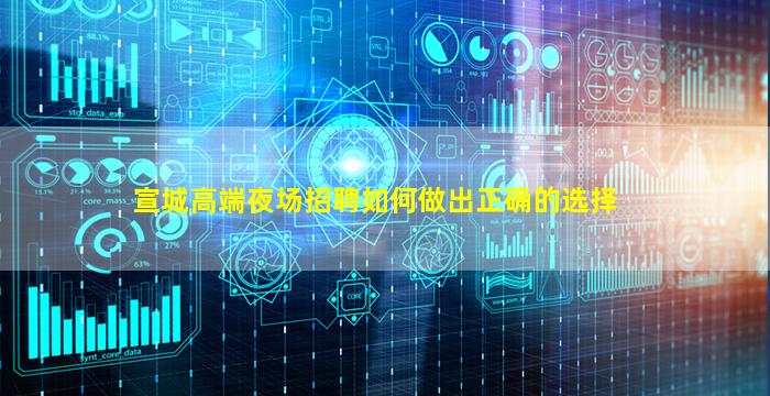 宣城高端夜场招聘如何做出正确的选择